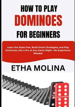 HOW TO PLAY DOMINOES FOR BEGINNERS: Learn the Rules Fast, Build Smart Strategies, and Play Dominoes Like a Pro at Any Game Night—No Experience Needed