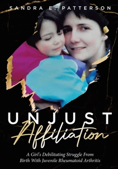 Paperback Unjust Affiliation: A Girl's Debilitating Struggle From Birth With Juvenile Rheumatoid Arthritis Book