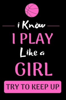 i know i play like a girl try to keep up: Basketball notebook | basketball practices notes 6 x 9 inches x 120 pages | basket record keeper | Ideal gift for basketball player