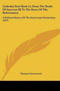 Paperback Cathedra Petri Book 14, From The Death Of Innocent III To The Dawn Of The Reformation: A Political History Of The Great Latin Patriarchate (1872) Book
