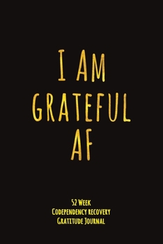 Paperback I Am Grateful AF: 52 Week Codependency Recovery Gratitude Journal With Daily and Weekly Gratitude and Affirmations Book