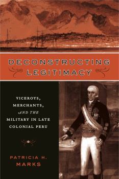 Deconstructing Legitimacy: Viceroys, Merchants, and the Military in Late Colonial Peru