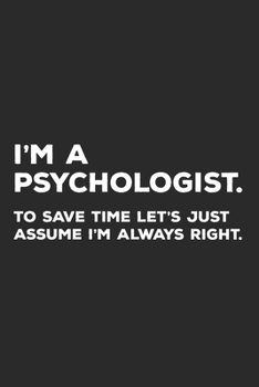 Paperback I'm A Psychologist To Save Time Let's Just Assume I'm Always Right: Psychologist Journal Book