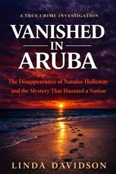 Vanished in Aruba: The Natalee Holloway Case and The Mystery That Haunted a Nation (The Vanished Series)