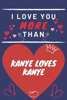 Paperback I Love You More Than Kanye Loves Kanye: Perfect Valentines Day Gift - Blank Lined Notebook Journal - 120 Pages 6 x 9 Format - Funny and Cheeky Book