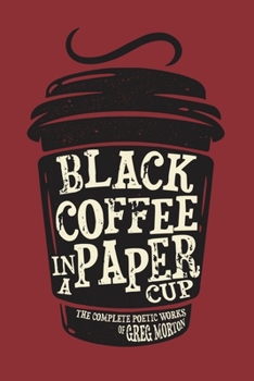 Paperback Black Coffee in a Paper Cup: The Complete Poetic Works of Greg Morton Book