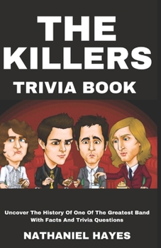 The Killers Trivia: Uncover The History Of One Of The Greatest Band With Facts And Trivia Questions (The ultimate trivia collection)