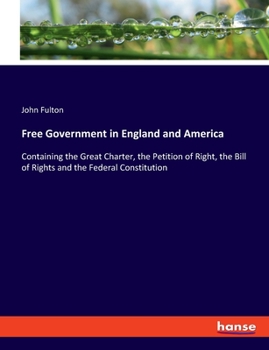 Paperback Free Government in England and America: Containing the Great Charter, the Petition of Right, the Bill of Rights and the Federal Constitution Book