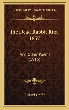 Hardcover The Dead Rabbit Riot, 1857: And Other Poems (1915) Book