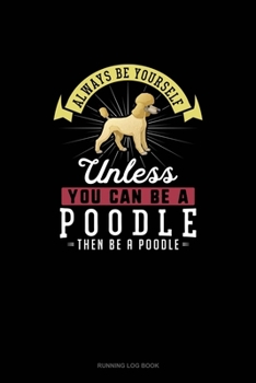 Paperback Always Be Yourself Unless You Can Be A Poodle Then Be A Poodle: Running Log Book