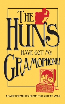 Hardcover The Huns Have Got My Gramophone!: Advertisements from the Great War Book