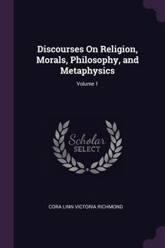 Paperback Discourses On Religion, Morals, Philosophy, and Metaphysics; Volume 1 Book
