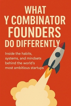 Paperback What Y Combinator Founders Do Differently: Inside the Habits, Systems, and Mindsets Behind the World's Most Ambitious Startups Book