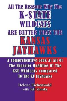 Paperback All The Reasons Why The K-State Wildcats Are Better Than The Kansas Jayhawks: A Comprehensive Look At All Of The Superior Qualities Of The KSU Wildcat Book