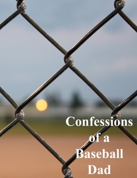 Confessions of a Baseball Dad: Scorebook and Journal to record Memories from the Season