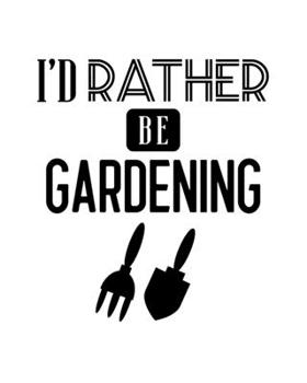 I'd Rather Be Gardening: Gardening Gift for People Who Love to Garden - Funny Saying on Black and White Cover Design - Blank Lined Journal or Notebook