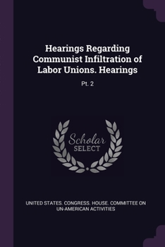 Paperback Hearings Regarding Communist Infiltration of Labor Unions. Hearings: Pt. 2 Book