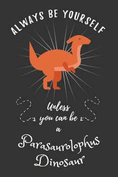 Paperback Always Be Yourself Unless You Can Be A Parasaurolophus Dinosaur: Funny Cute Parasaurolophus Dinosaur Notebook, Good Gift For Parasaurolophus Dinosaur Book