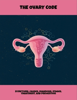The Ovary Code: Symptoms, Causes, Diagnosis, Stages, Treatment, And Prevention