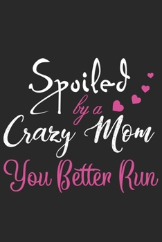 Spoiled by a crazy mom you better run: Perfect For Mother's Day Gifts, Mummy, stepmother, Grandmother | Moms Memoirs Log, Daily Routine book for mom (6x9 120 pages))