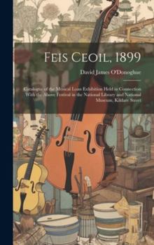 Hardcover Feis Ceoil, 1899: Catalogue of the Musical Loan Exhibition Held in Connection With the Above Festival in the National Library and Nation Book