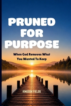 PRUNED FOR PURPOSE: When God Removes What You Wanted To Keep (MADE NEW SERIES BY KINGDOM FIELDS)