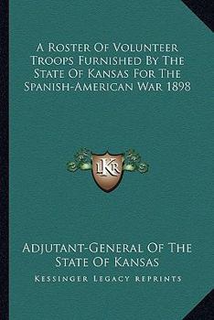 Paperback A Roster Of Volunteer Troops Furnished By The State Of Kansas For The Spanish-American War 1898 Book