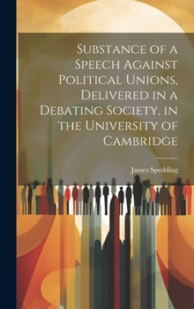 Hardcover Substance of a Speech Against Political Unions, Delivered in a Debating Society, in the University of Cambridge Book