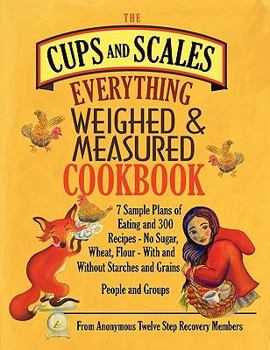 The Cups & Scales Everything Weighed & Measured Cookbook -7 Sample Plans of Eating & 300 Recipes - No Sugar,Wheat, Flour - With and Without Starches and Grains - People & Groups