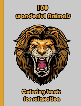 100 wanderful Animals Coloring book for relaxation: An Adult Coloring Book with Lions, Elephants, Owls, Horses, Dogs, Cats, and Many More!