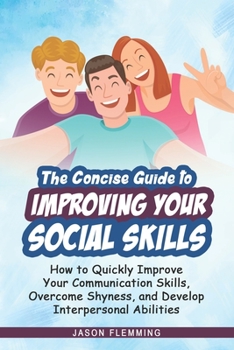 Paperback The Concise Guide to Improving Your Social Skills: How to Quickly Improve Your Communication Skills, Overcome Shyness and Develop Interpersonal Abilit Book