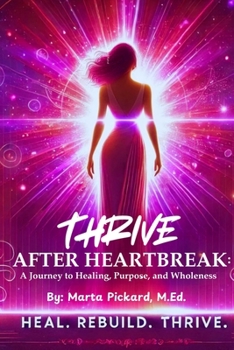 THRIVE After Heartbreak: A Journey to Healing, Purpose, and Wholeness
