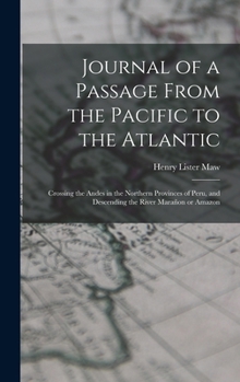 Hardcover Journal of a Passage From the Pacific to the Atlantic: Crossing the Andes in the Northern Provinces of Peru, and Descending the River Marañon or Amazo Book