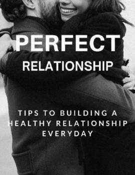 Paperback Perfect Relationship: Tips for Building a Healthy Relationship Everyday Book
