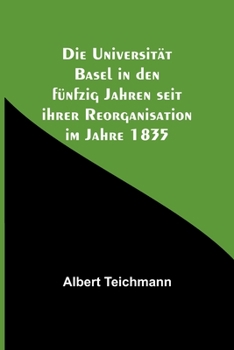 Die Universitat Basel in Den Funfzig Jahren Seit Ihrer Reorganisation Im Jahre 1835