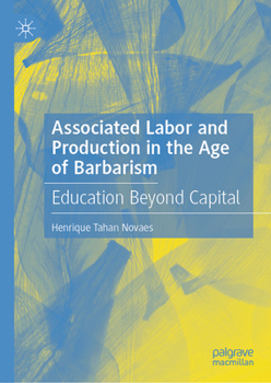 Hardcover Associated Labor and Production in the Age of Barbarism: Education Beyond Capital Book