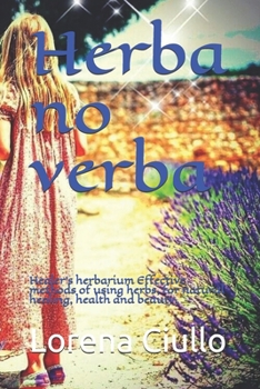 Herba no verba: Healer's herbarium Effective methods of using herbs, for natural healing, health and beauty.
