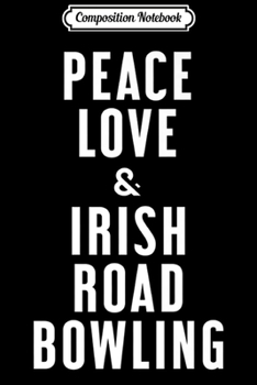 Composition Notebook: Peace Love and Irish Road Bowling Premium Journal/Notebook Blank Lined Ruled 6x9 100 Pages
