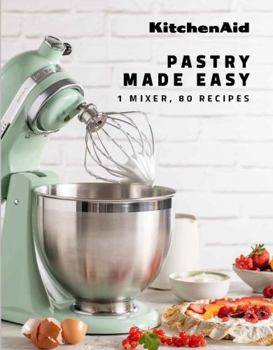 KitchenAid: Pastry Made Easy: 1 Mixer, 80 Recipes