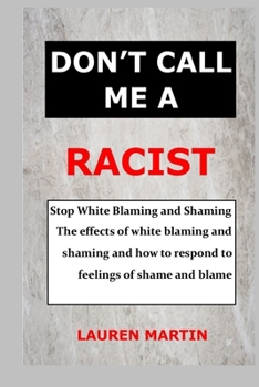 Paperback Don't Call Me a Racist: Stop White Blaming and Shaming. The effects of white blaming and shaming and how to respond to feelings of shame and b Book