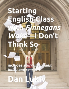 Paperback Starting English Class with Finnegans Wake-I Don't Think So: includes scurrying quails: haiku and senryu Book