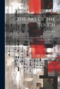 Paperback The Art Of The Touch: A Work For The Use Of Advanced Players And A Guide For Teaching The Pianoforte Book