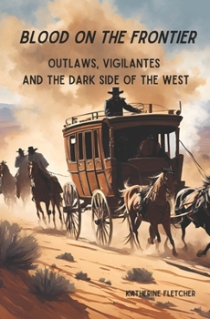 Blood On the Frontier: Outlaws, Vigilantes and the Dark Side of the West