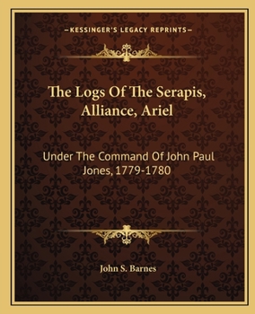 The Logs of the Serapis--Alliance--Ariel, Under the Command of John Paul Jones, 1779-1780, With Extracts From Public Documents, Unpublished Letters, and Narratives, and Illustrated With Reproductions 