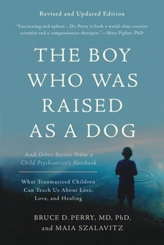 The Boy Who Was Raised as a Dog: And Other Stories from a Child Psychiatrist's Notebook?What Traumatized Children Can Teach Us About Loss, Love, and Healing