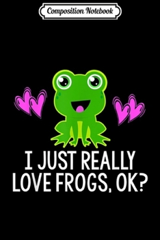 Composition Notebook: I JUST REALLY LOVE FROGS OK Funny Girls Cute Kids Gift Journal/Notebook Blank Lined Ruled 6x9 100 Pages