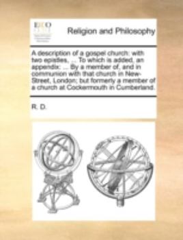 Paperback A Description of a Gospel Church: With Two Epistles, ... to Which Is Added, an Appendix: ... by a Member Of, and in Communion with That Church in New- Book