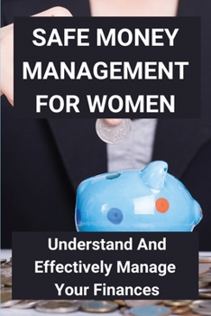 Paperback Safe Money Management For Women: Understand And Effectively Manage Your Finances: Take Control Of Money Book