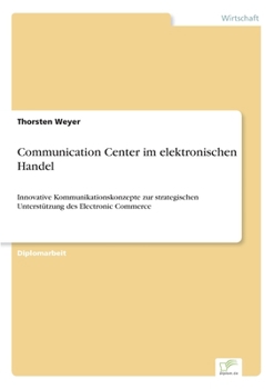 Paperback Communication Center im elektronischen Handel: Innovative Kommunikationskonzepte zur strategischen Unterstützung des Electronic Commerce [German] Book