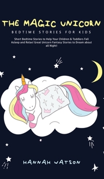 Hardcover The Magic Unicorn - Bed Time Stories for Kids: Short Bedtime Stories to Help Your Children & Toddlers Fall Asleep and Relax! Great Unicorn Fantasy Sto Book